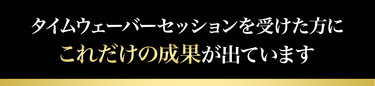 タイムウェーバーセッションを受けた方にこれだけの成果が出ています
